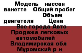  › Модель ­ ниссан-ванетте › Общий пробег ­ 120 000 › Объем двигателя ­ 2 › Цена ­ 2 000 - Все города Авто » Продажа легковых автомобилей   . Владимирская обл.,Муромский р-н